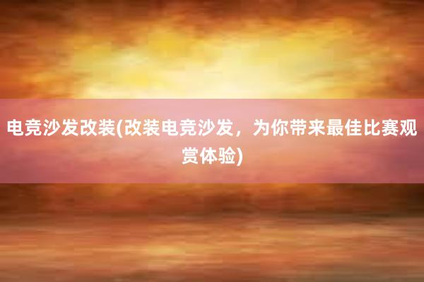 电竞沙发改装(改装电竞沙发，为你带来最佳比赛观赏体验)