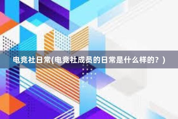 电竞社日常(电竞社成员的日常是什么样的？)