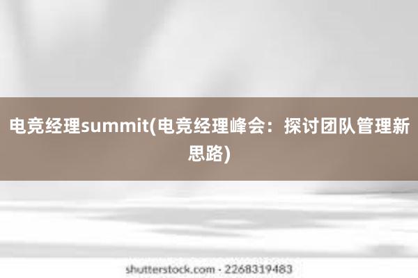 电竞经理summit(电竞经理峰会：探讨团队管理新思路)