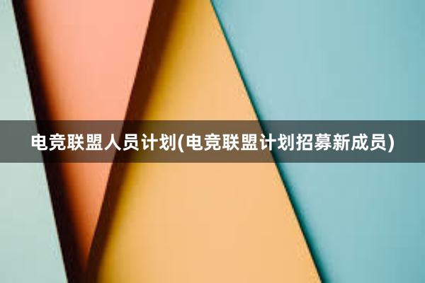 电竞联盟人员计划(电竞联盟计划招募新成员)