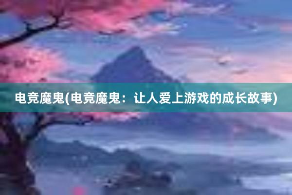 电竞魔鬼(电竞魔鬼：让人爱上游戏的成长故事)