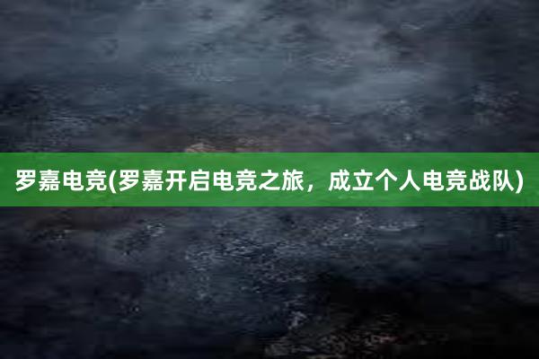 罗嘉电竞(罗嘉开启电竞之旅，成立个人电竞战队)