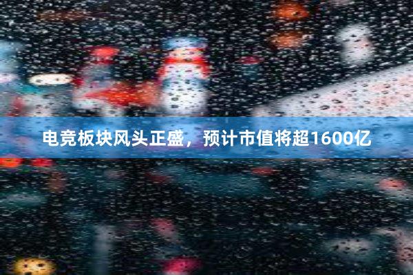 电竞板块风头正盛，预计市值将超1600亿