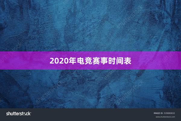 2020年电竞赛事时间表