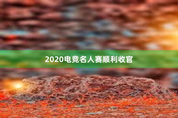 2020电竞名人赛顺利收官