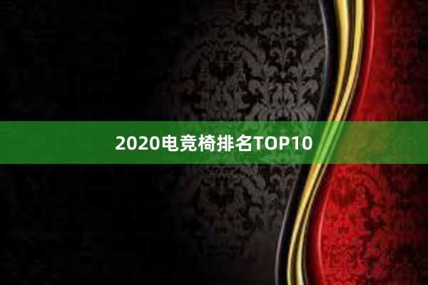 2020电竞椅排名TOP10