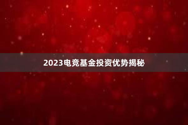 2023电竞基金投资优势揭秘