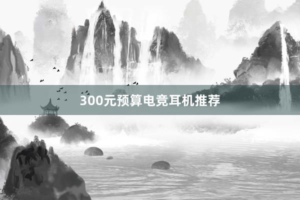 300元预算电竞耳机推荐