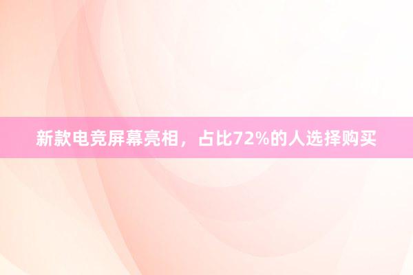 新款电竞屏幕亮相，占比72%的人选择购买