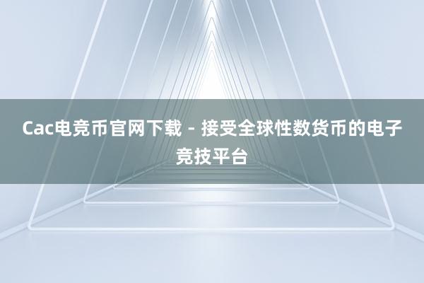 Cac电竞币官网下载 - 接受全球性数货币的电子竞技平台