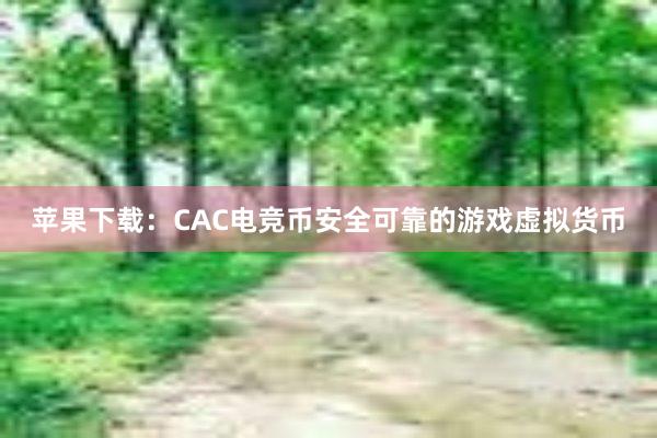 苹果下载：CAC电竞币安全可靠的游戏虚拟货币