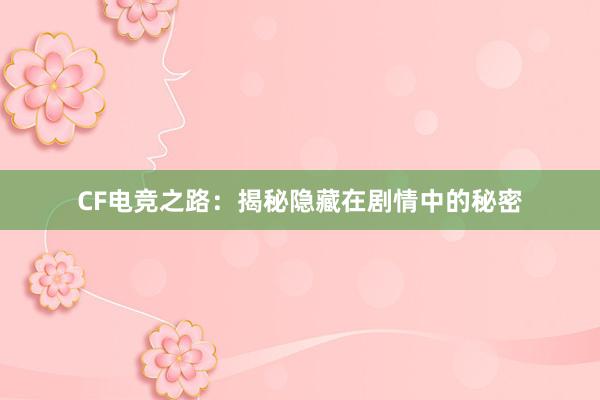 CF电竞之路：揭秘隐藏在剧情中的秘密