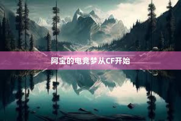 阿宝的电竞梦从CF开始