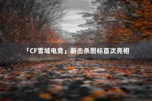 「CF雪域电竞」新击杀图标首次亮相