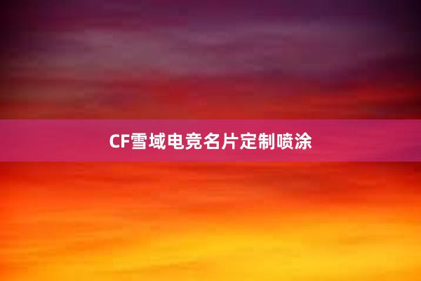 CF雪域电竞名片定制喷涂