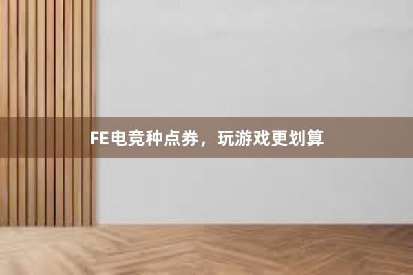 FE电竞种点券，玩游戏更划算