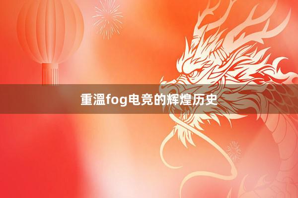 重溫fog电竞的辉煌历史