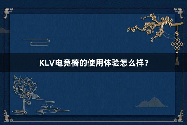 KLV电竞椅的使用体验怎么样？