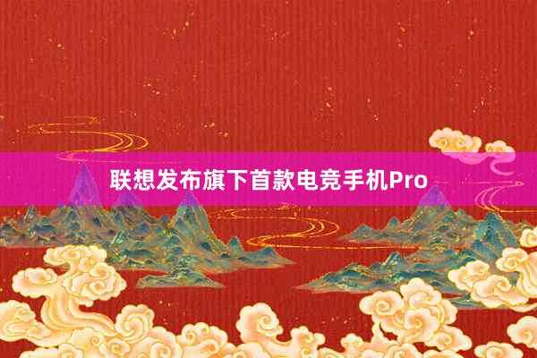 联想发布旗下首款电竞手机Pro