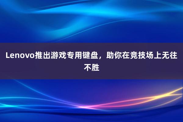 Lenovo推出游戏专用键盘，助你在竞技场上无往不胜