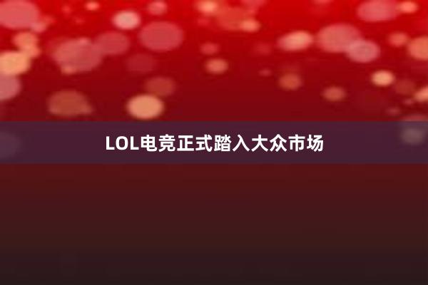 LOL电竞正式踏入大众市场