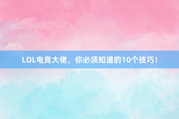 LOL电竞大佬，你必须知道的10个技巧！