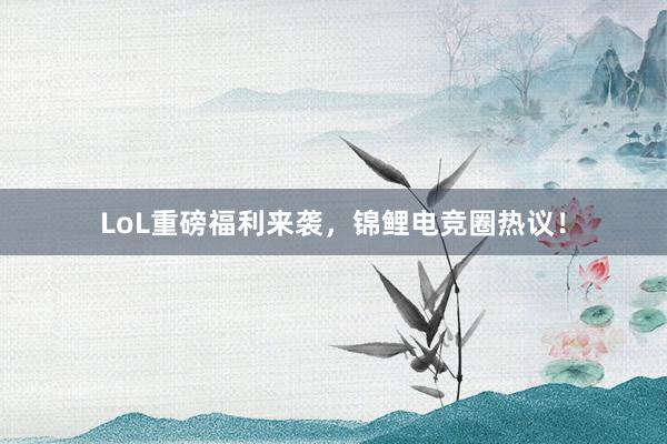 LoL重磅福利来袭，锦鲤电竞圈热议！