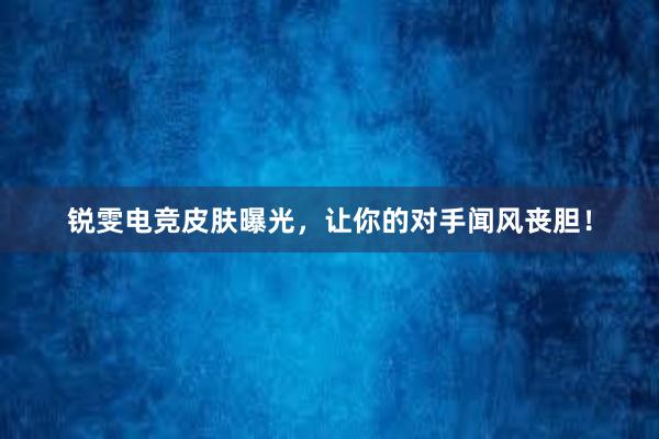 锐雯电竞皮肤曝光，让你的对手闻风丧胆！