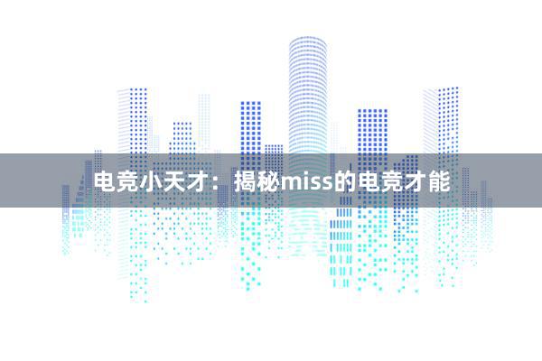 电竞小天才：揭秘miss的电竞才能