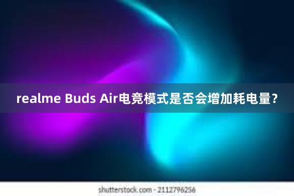 realme Buds Air电竞模式是否会增加耗电量？