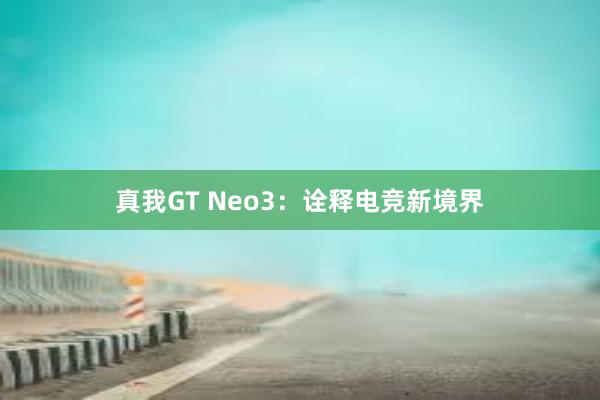 真我GT Neo3：诠释电竞新境界