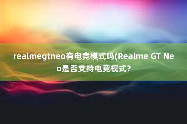 realmegtneo有电竞模式吗(Realme GT Neo是否支持电竞模式？