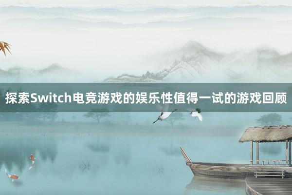 探索Switch电竞游戏的娱乐性值得一试的游戏回顾