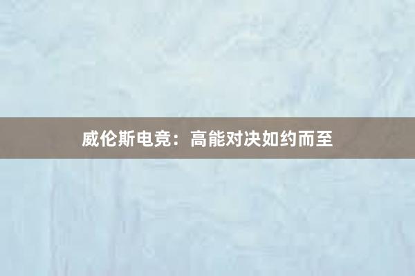 威伦斯电竞：高能对决如约而至