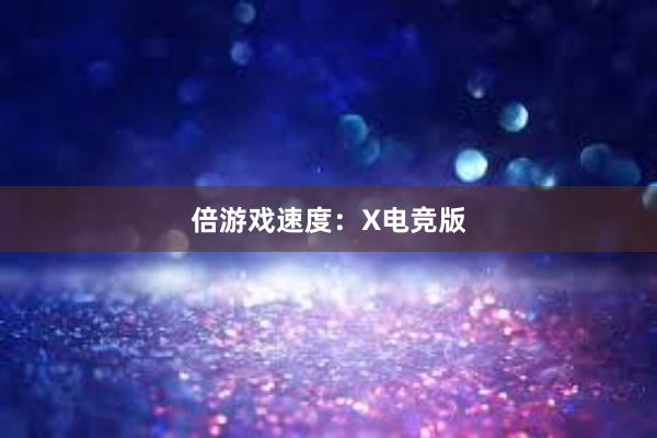 倍游戏速度：X电竞版