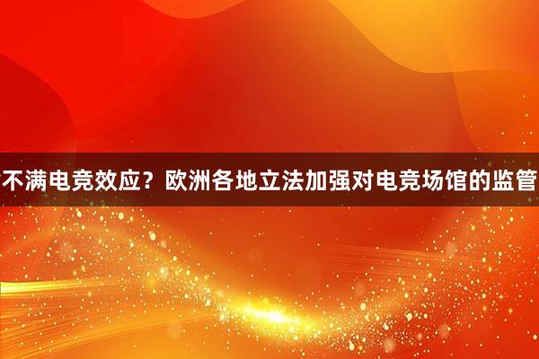 不满电竞效应？欧洲各地立法加强对电竞场馆的监管