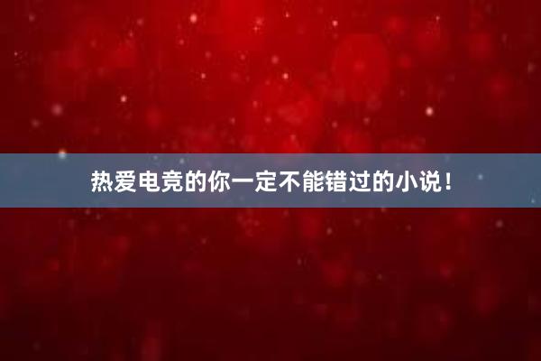 热爱电竞的你一定不能错过的小说！