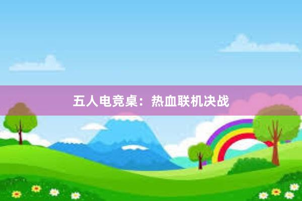 五人电竞桌：热血联机决战