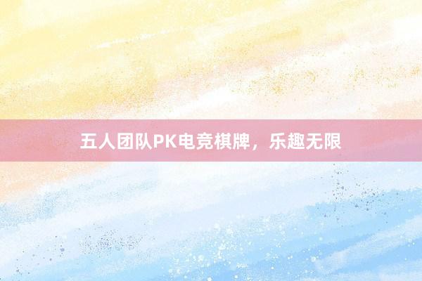 五人团队PK电竞棋牌，乐趣无限