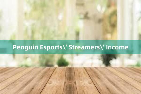 Penguin Esports' Streamers' Income