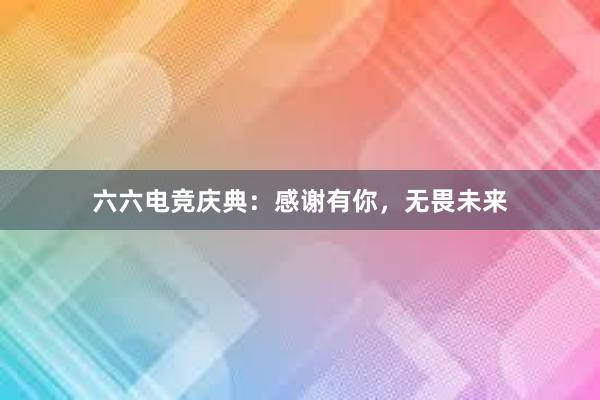 六六电竞庆典：感谢有你，无畏未来