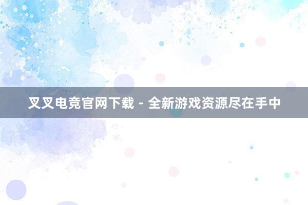 叉叉电竞官网下载 - 全新游戏资源尽在手中