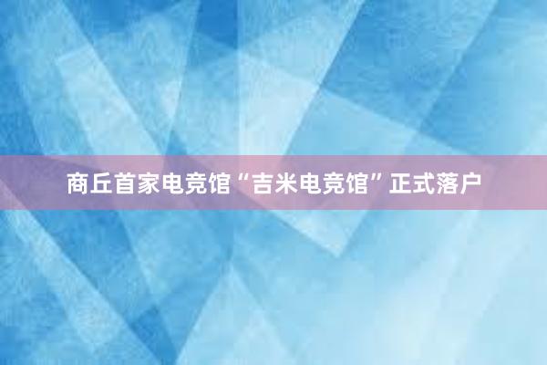 商丘首家电竞馆“吉米电竞馆”正式落户