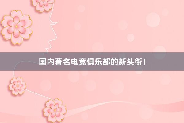 国内著名电竞俱乐部的新头衔！