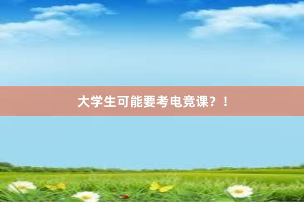 大学生可能要考电竞课？！