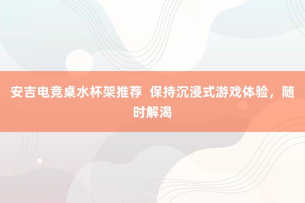 安吉电竞桌水杯架推荐  保持沉浸式游戏体验，随时解渴