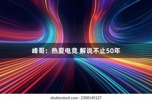 峰哥：热爱电竞 解说不止50年