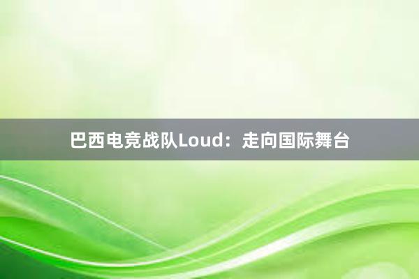 巴西电竞战队Loud：走向国际舞台