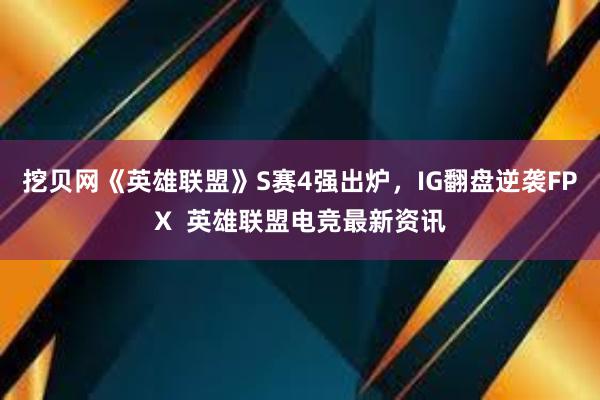 挖贝网《英雄联盟》S赛4强出炉，IG翻盘逆袭FPX  英雄联盟电竞最新资讯