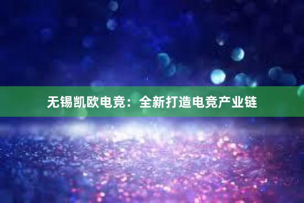 无锡凯欧电竞：全新打造电竞产业链